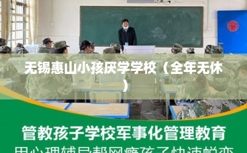 无锡惠山小孩厌学学校（全年无休）