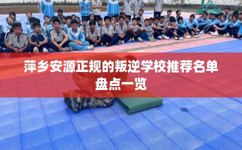 萍乡安源正规的叛逆学校推荐名单盘点一览