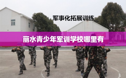 丽水青少年军训学校哪里有