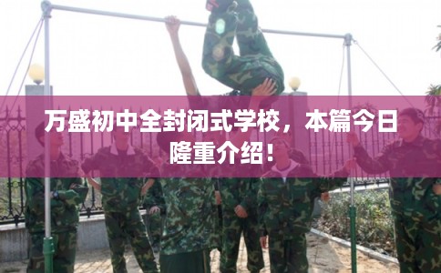 万盛初中全封闭式学校，本篇今日隆重介绍！