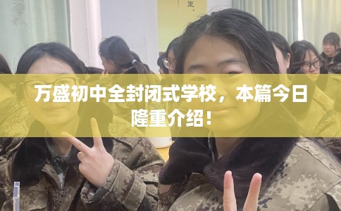 万盛初中全封闭式学校，本篇今日隆重介绍！