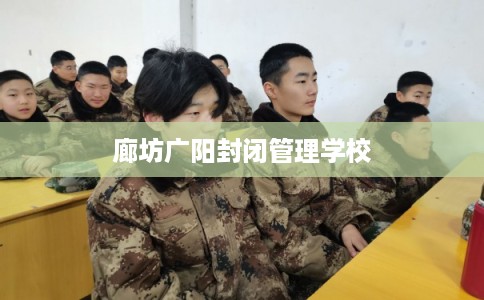 廊坊广阳封闭管理学校