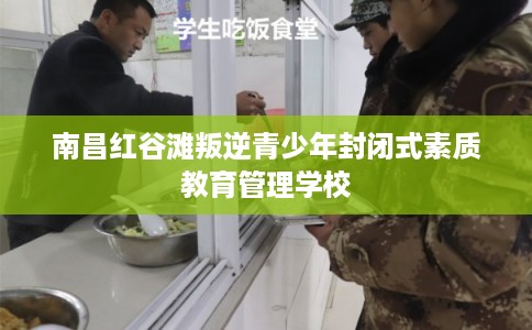南昌红谷滩叛逆青少年封闭式素质教育管理学校