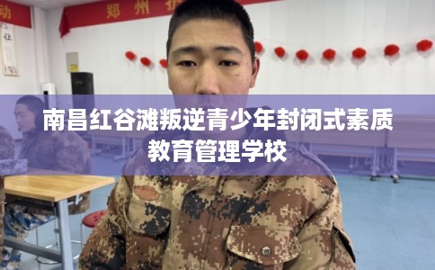 南昌红谷滩叛逆青少年封闭式素质教育管理学校