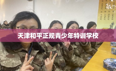 天津和平正规青少年特训学校