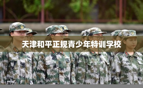 天津和平正规青少年特训学校
