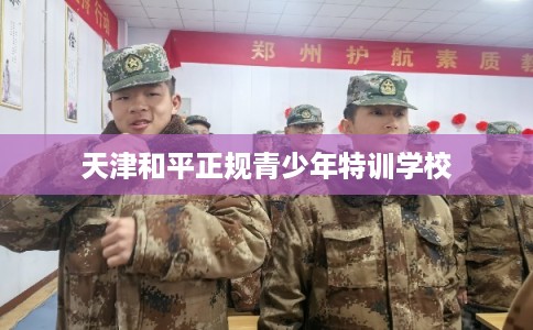 天津和平正规青少年特训学校