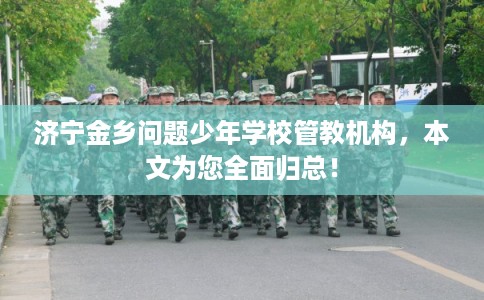 济宁金乡问题少年学校管教机构，本文为您全面归总！