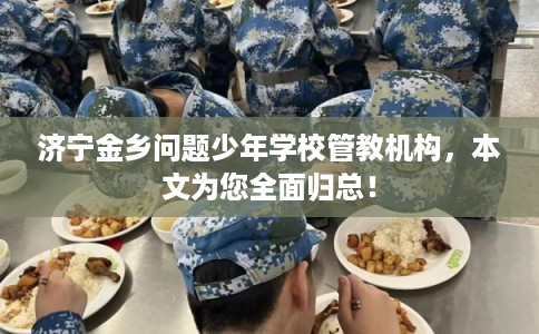 济宁金乡问题少年学校管教机构，本文为您全面归总！