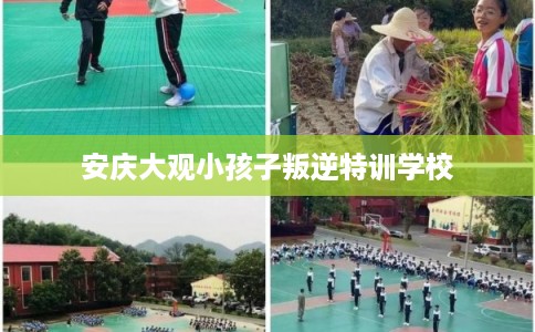 安庆大观小孩子叛逆特训学校