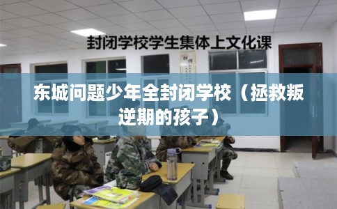 东城问题少年全封闭学校(拯救叛逆期的孩子) 东城问题少年全封闭学校(拯救叛逆期的孩子)
