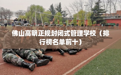 佛山高明正规封闭式管理学校（排行榜名单前十）