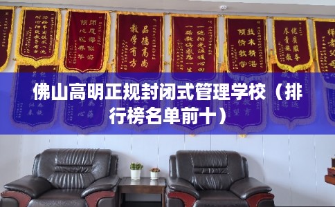 佛山高明正规封闭式管理学校（排行榜名单前十）
