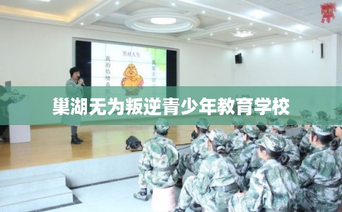 巢湖无为叛逆青少年教育学校