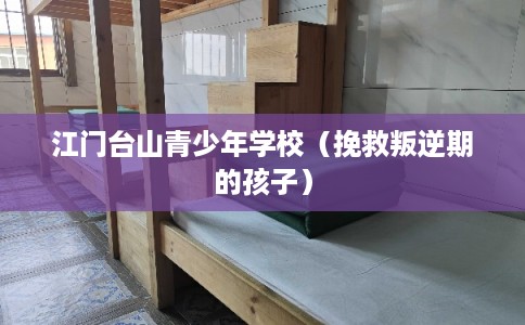江门台山青少年学校（挽救叛逆期的孩子）