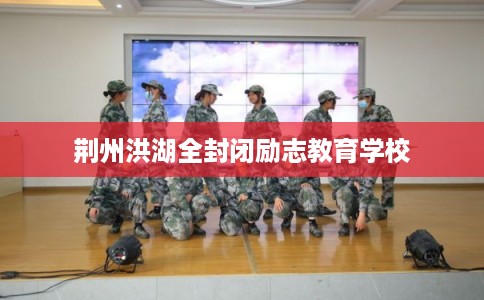 荆州洪湖全封闭励志教育学校