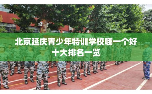 北京延庆青少年特训学校哪一个好十大排名一览