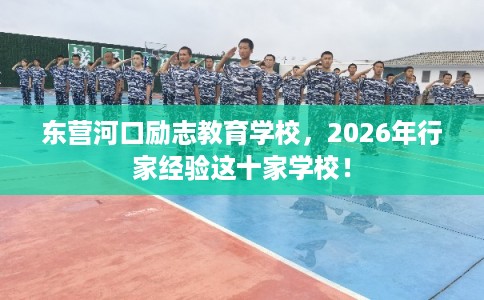 东营河口励志教育学校，2026年行家经验这十家学校！