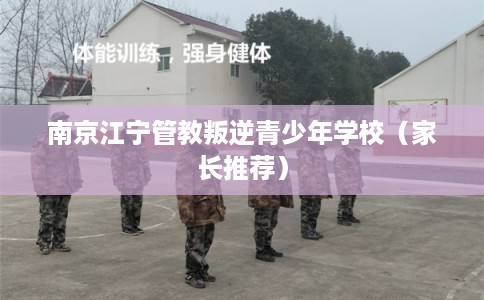 南京江宁管教叛逆青少年学校（家长推荐）