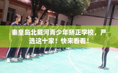 秦皇岛北戴河青少年矫正学校，严选这十家！快来看看！