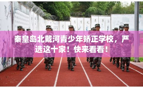 秦皇岛北戴河青少年矫正学校，严选这十家！快来看看！