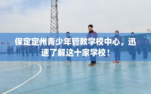 保定定州青少年管教学校中心，迅速了解这十家学校！