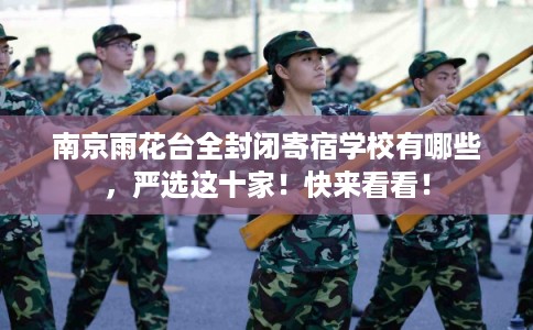 南京雨花台全封闭寄宿学校有哪些，严选这十家！快来看看！