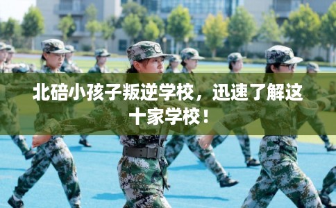 北碚小孩子叛逆学校，迅速了解这十家学校！