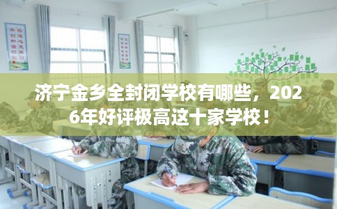 济宁金乡全封闭学校有哪些，2026年好评极高这十家学校！