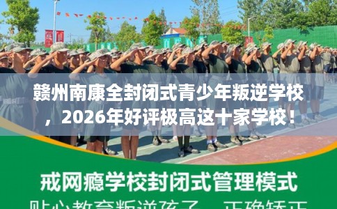 赣州南康全封闭式青少年叛逆学校，2026年好评极高这十家学校！