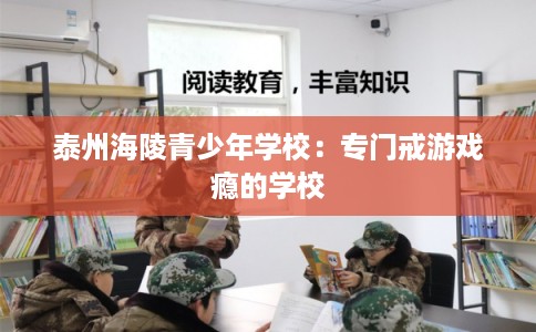 泰州海陵青少年学校：专门戒游戏瘾的学校