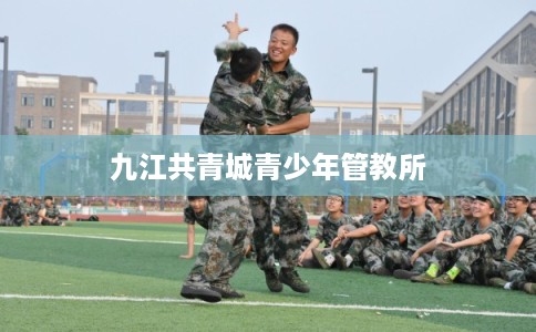 九江共青城青少年管教所