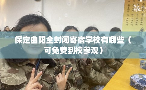 保定曲阳全封闭寄宿学校有哪些（可免费到校参观）