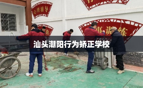 汕头潮阳行为矫正学校