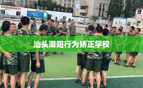 汕头潮阳行为矫正学校