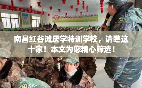 南昌红谷滩厌学特训学校，请瞧这十家！本文为您精心筛选！