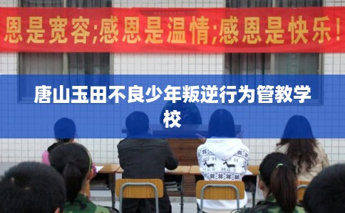 唐山玉田不良少年叛逆行为管教学校