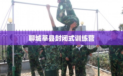 聊城莘县封闭式训练营