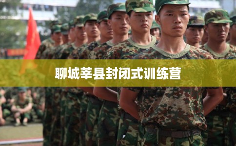 聊城莘县封闭式训练营