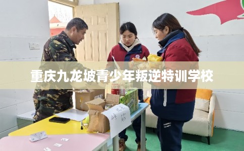 重庆九龙坡青少年叛逆特训学校