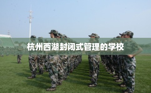 杭州西湖封闭式管理的学校