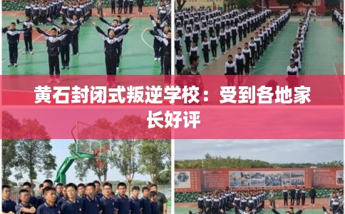 黄石封闭式叛逆学校：受到各地家长好评