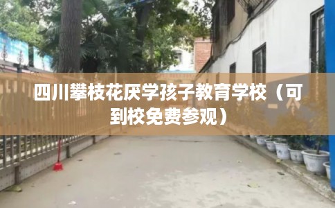 四川攀枝花厌学孩子教育学校（可到校免费参观）