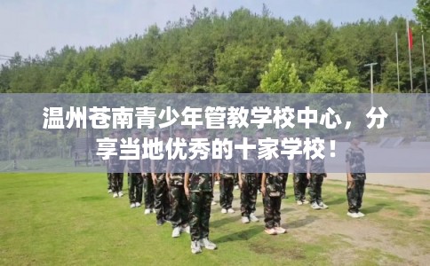 温州苍南青少年管教学校中心，分享当地优秀的十家学校！