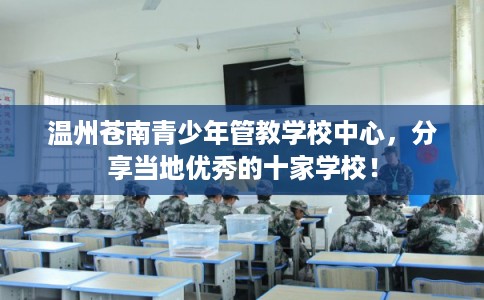 温州苍南青少年管教学校中心，分享当地优秀的十家学校！