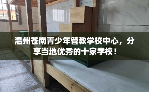 温州苍南青少年管教学校中心，分享当地优秀的十家学校！
