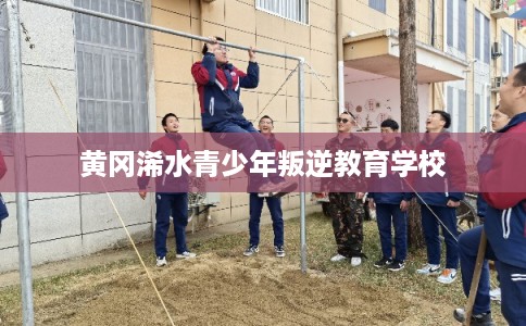 黄冈浠水青少年叛逆教育学校