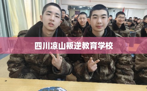 四川凉山叛逆教育学校
