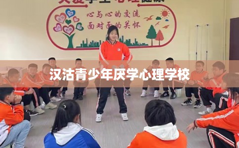 汉沽青少年厌学心理学校