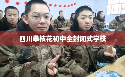 四川攀枝花初中全封闭式学校